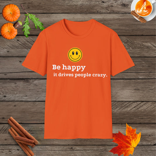 Be happy it drives people crazy